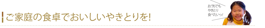 ご家庭の食卓でおいしいやきとりを！